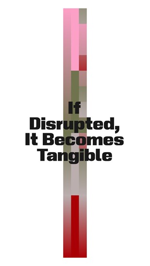 If Disrupted, It Becomes Tangible